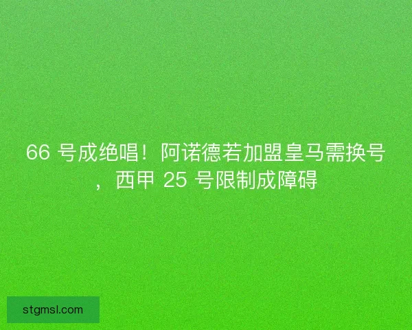66 号成绝唱！阿诺德若加盟皇马需换号，西甲 25 号限制成障碍