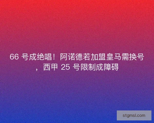 66 号成绝唱！阿诺德若加盟皇马需换号，西甲 25 号限制成障碍