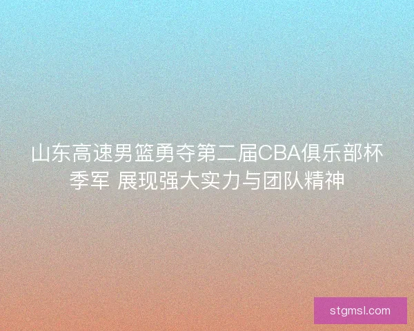 山东高速男篮勇夺第二届CBA俱乐部杯季军 展现强大实力与团队精神